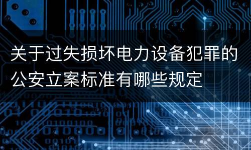 关于过失损坏电力设备犯罪的公安立案标准有哪些规定