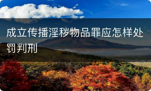 成立传播淫秽物品罪应怎样处罚判刑