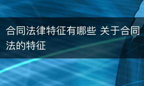 合同法律特征有哪些 关于合同法的特征