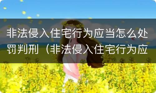 非法侵入住宅行为应当怎么处罚判刑（非法侵入住宅行为应当怎么处罚判刑的）