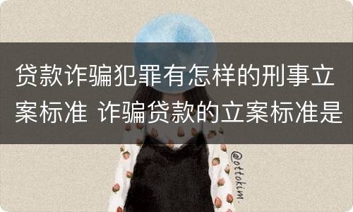 贷款诈骗犯罪有怎样的刑事立案标准 诈骗贷款的立案标准是多少