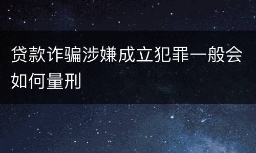 贷款诈骗涉嫌成立犯罪一般会如何量刑