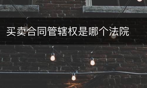 买卖合同管辖权是哪个法院