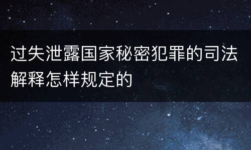 过失泄露国家秘密犯罪的司法解释怎样规定的