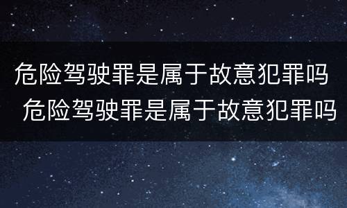 危险驾驶罪是属于故意犯罪吗 危险驾驶罪是属于故意犯罪吗为什么