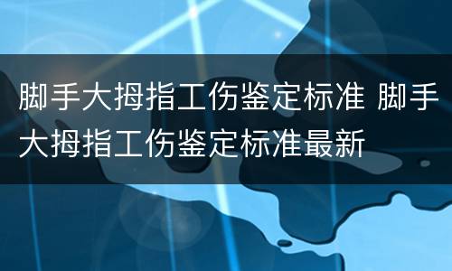 脚手大拇指工伤鉴定标准 脚手大拇指工伤鉴定标准最新