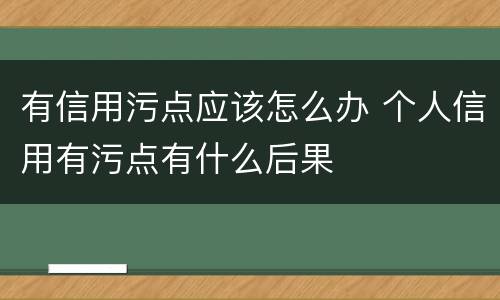 有信用污点应该怎么办 个人信用有污点有什么后果