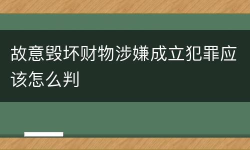 故意毁坏财物涉嫌成立犯罪应该怎么判