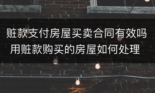 赃款支付房屋买卖合同有效吗 用赃款购买的房屋如何处理