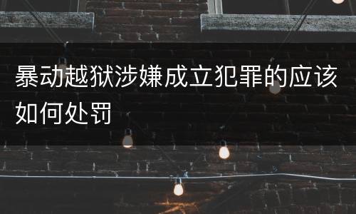 暴动越狱涉嫌成立犯罪的应该如何处罚