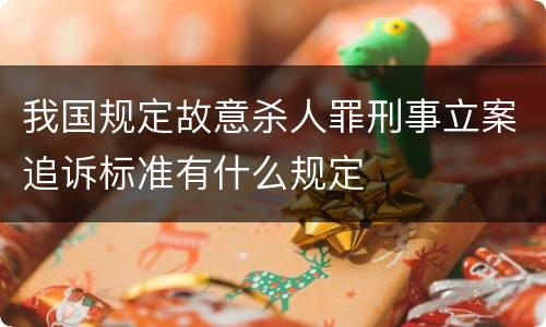 我国规定故意杀人罪刑事立案追诉标准有什么规定
