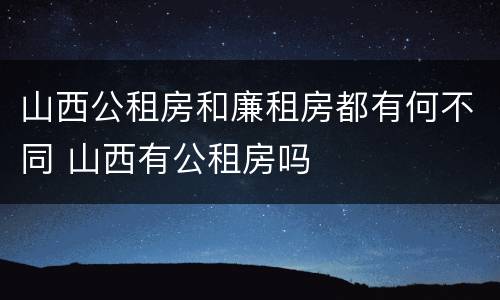 山西公租房和廉租房都有何不同 山西有公租房吗