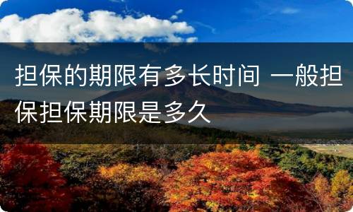 担保的期限有多长时间 一般担保担保期限是多久