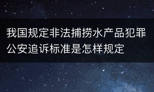 我国规定非法捕捞水产品犯罪公安追诉标准是怎样规定