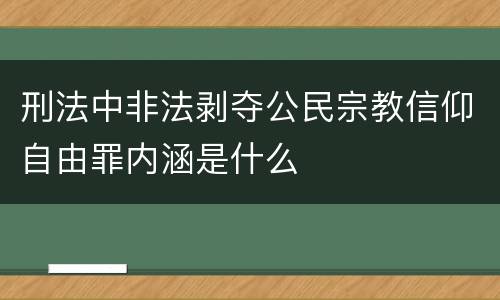 刑法中非法剥夺公民宗教信仰自由罪内涵是什么