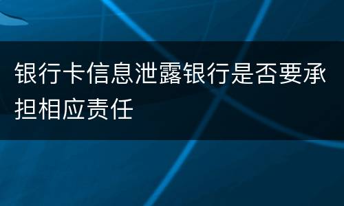 银行卡信息泄露银行是否要承担相应责任