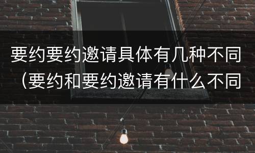 要约要约邀请具体有几种不同（要约和要约邀请有什么不同）