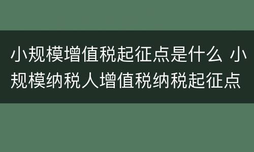 小规模增值税起征点是什么 小规模纳税人增值税纳税起征点