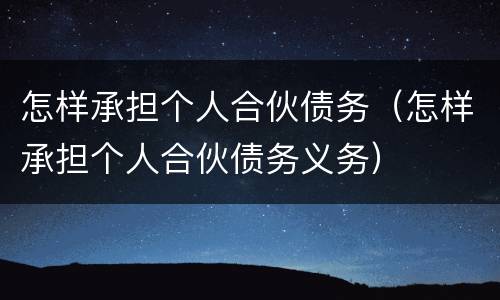 怎样承担个人合伙债务（怎样承担个人合伙债务义务）