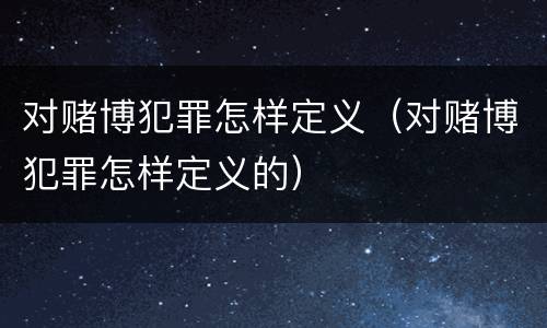 对赌博犯罪怎样定义（对赌博犯罪怎样定义的）