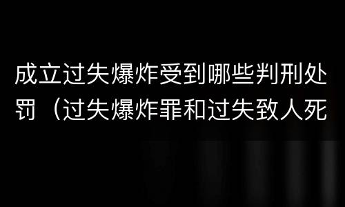 成立过失爆炸受到哪些判刑处罚（过失爆炸罪和过失致人死亡罪）
