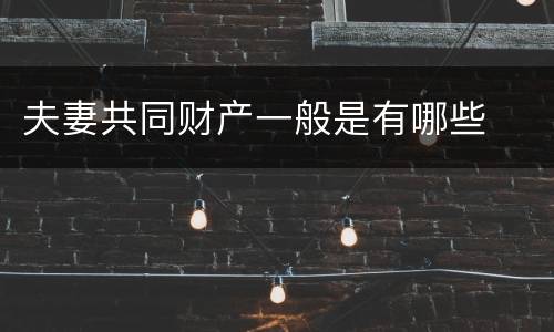 夫妻共同财产一般是有哪些