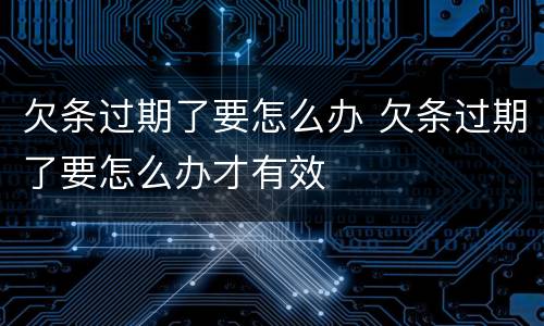 欠条过期了要怎么办 欠条过期了要怎么办才有效