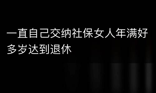 一直自己交纳社保女人年满好多岁达到退休