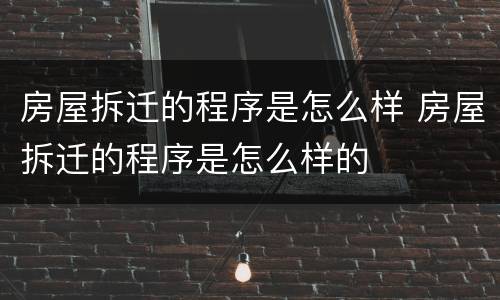 房屋拆迁的程序是怎么样 房屋拆迁的程序是怎么样的