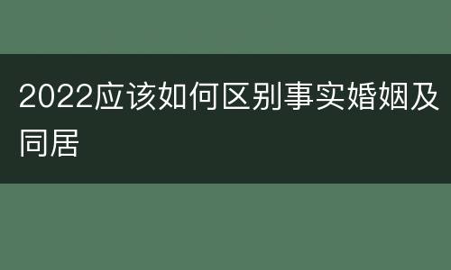 2022应该如何区别事实婚姻及同居