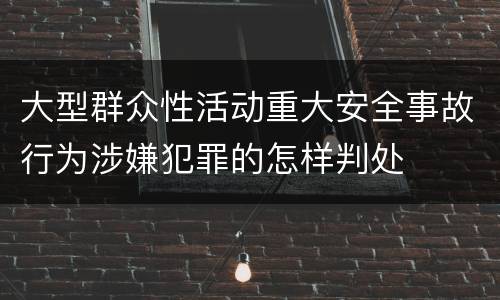 大型群众性活动重大安全事故行为涉嫌犯罪的怎样判处