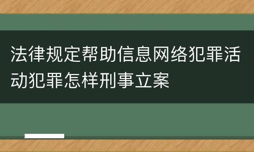法律规定帮助信息网络犯罪活动犯罪怎样刑事立案