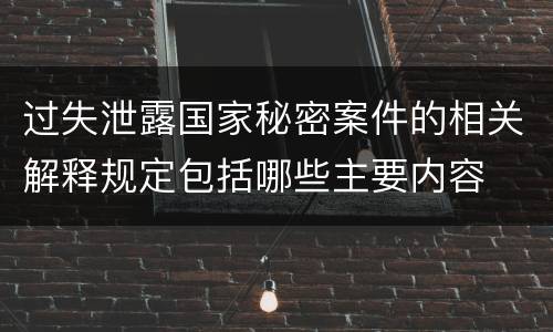 过失泄露国家秘密案件的相关解释规定包括哪些主要内容