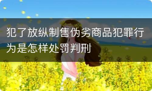 犯了放纵制售伪劣商品犯罪行为是怎样处罚判刑