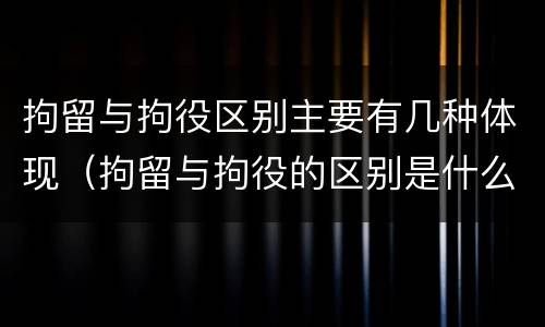 拘留与拘役区别主要有几种体现（拘留与拘役的区别是什么）