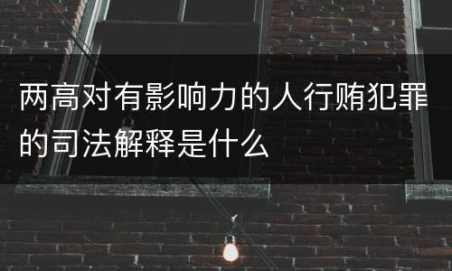 两高对有影响力的人行贿犯罪的司法解释是什么