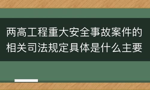 两高工程重大安全事故案件的相关司法规定具体是什么主要内容