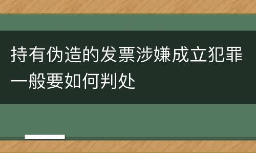 持有伪造的发票涉嫌成立犯罪一般要如何判处