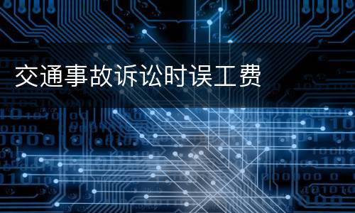 交通事故诉讼时误工费