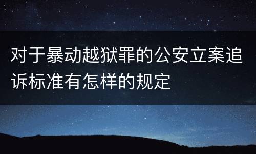 对于暴动越狱罪的公安立案追诉标准有怎样的规定