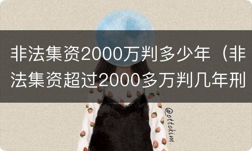 非法集资2000万判多少年（非法集资超过2000多万判几年刑?）