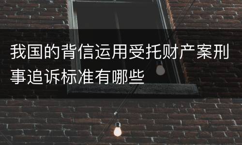 我国的背信运用受托财产案刑事追诉标准有哪些