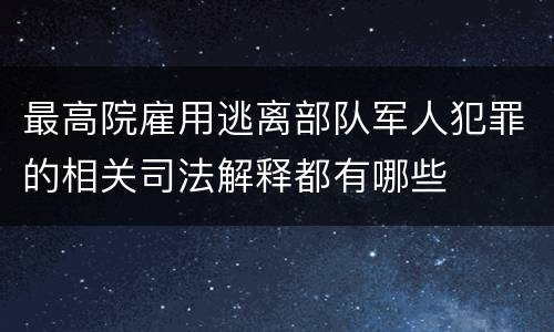 最高院雇用逃离部队军人犯罪的相关司法解释都有哪些