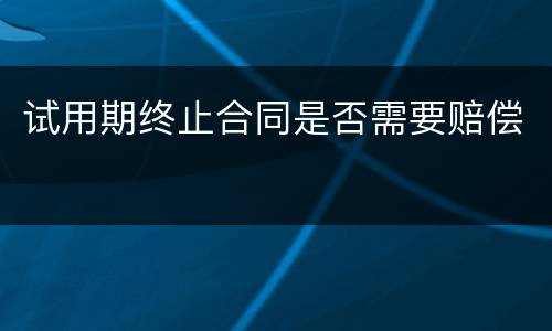试用期终止合同是否需要赔偿