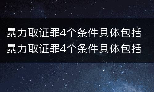 暴力取证罪4个条件具体包括 暴力取证罪4个条件具体包括
