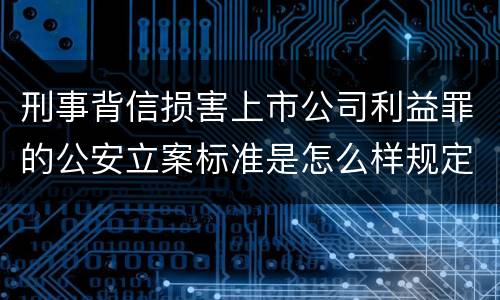 刑事背信损害上市公司利益罪的公安立案标准是怎么样规定