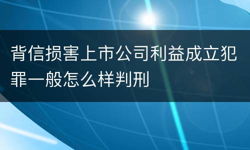 背信损害上市公司利益成立犯罪一般怎么样判刑