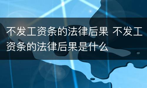 不发工资条的法律后果 不发工资条的法律后果是什么