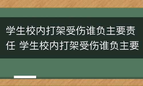 学生校内打架受伤谁负主要责任 学生校内打架受伤谁负主要责任呢