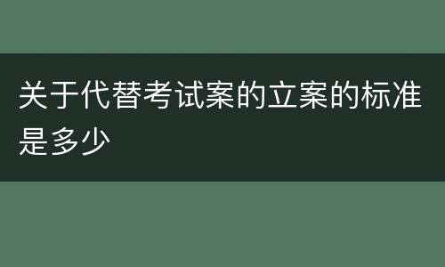 关于代替考试案的立案的标准是多少